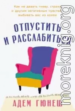 Отпустить и расслабиться: Как не давать гневу, страху и другим негативным чувствам выбивать вас из колеи