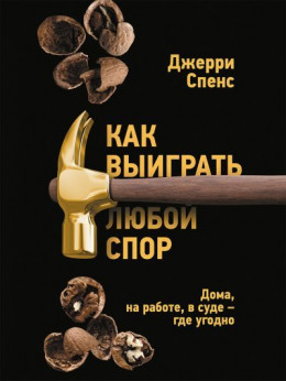 Как выиграть любой спор. Дома, на работе, в суде – где угодно