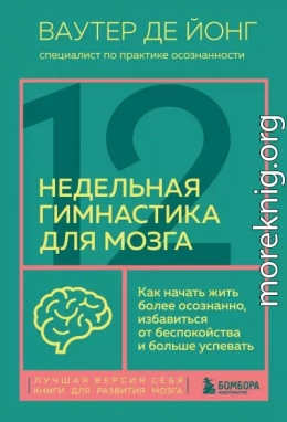 12-недельная гимнастика для мозга. Как начать жить более осознанно, избавиться от беспокойства и больше успевать