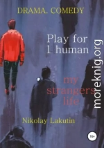 Play for 1 human. My strangers life. DRAMA. COMEDY