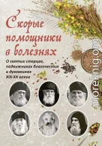 Скорые помощники в болезнях : О святых старцах, подвижниках благочестия и духовниках XIX–XX веков