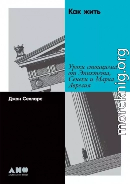 Как жить. Уроки стоицизма от Эпиктета, Сенеки и Марка Аврелия