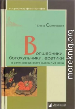Волшебники, богохульники, еретики в сетях российского сыска XVIII века