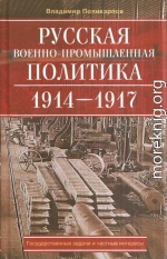 Русская военно-промышленная политика. 1914—1917. Государственные задачи и частные интересы.