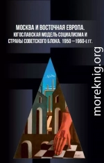 Москва и Восточная Европа. Югославская модель социализма и страны советского блока. 1950-е — 1960-е годы