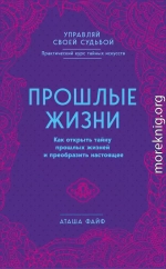 Прошлые жизни. Как открыть тайну прошлых жизней и преобразить настоящее