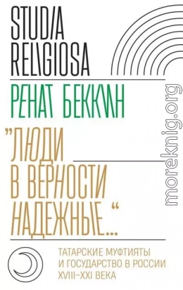 «Люди в верности надежные…». Татарские муфтияты и государство в России (XVIII–XXI века)
