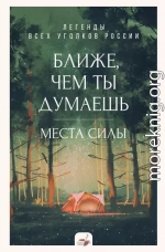 Ближе, чем ты думаешь: места силы. Легенды всех уголков России