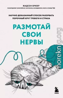 Размотай свои нервы. Научно доказанный способ разорвать порочный круг тревоги и страха