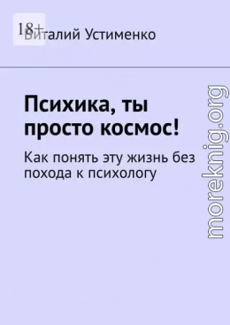 Психика, ты просто космос! Как понять эту жизнь без похода к психологу