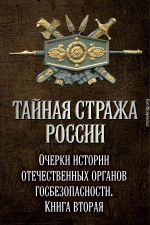 Тайная стража России. Очерки истории отечественных органов госбезопасности. Книга 2