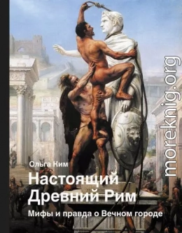 Настоящий Древний Рим. Мифы и правда о Вечном городе