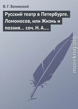 Русский театр в Петербурге. Ломоносов, или Жизнь и поэзия… соч. Н. А. Полевого