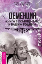 Деменция. Книга в помощь вам и вашим родным