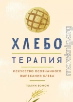 Хлеботерапия. Искусство осознанного выпекания хлеба