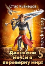 Дайте мне меч, и я переверну мир! Том 5