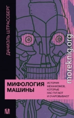 Мифология машины. История механизмов, которые нас пугают и очаровывают