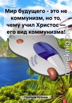 Мир будущего – это не коммунизм, но то, чему учил Христос – его вид коммунизма!