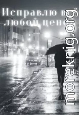 Исправлю всё любой ценой