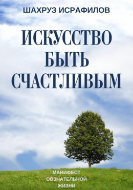 Искусство быть счастливым. Манифест сознательной жизни