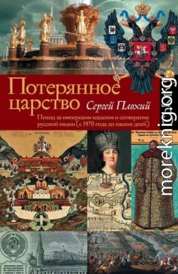 Потерянное царство. Поход за имперским идеалом и сотворение русской нации (c 1470 года до наших дней)