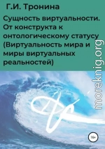 Сущность виртуальности. От конструкта к онтологическому статусу (Виртуальность мира и миры виртуальных реальностей)