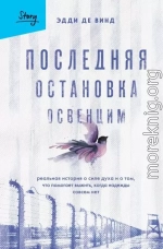 Последняя остановка Освенцим. Реальная история о силе духа и о том, что помогает выжить, когда надежды совсем нет