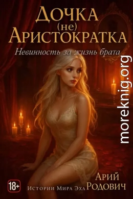 Дочка (не) Аристократка. Невинность за жизнь брата. 18+
