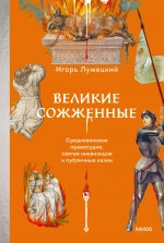 Великие сожженные. Средневековое правосудие, святая инквизиция и публичные казни