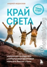 Край Света. Невероятное путешествие к Курильским островам через всю Россию и Азию