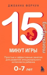 15 минут игры. Простые и эффективные занятия для развития эмоционального интеллекта ребенка. 0-7 лет