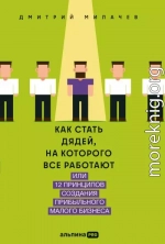 Как стать дядей, на которого все работают, или 12 принципов создания прибыльного малого бизнеса