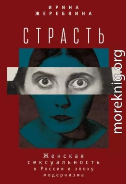 Страсть. Женская сексуальность в России в эпоху модернизма