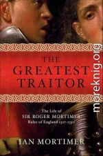 Величайший из изменников. Жизнь сэра Роджера Мортимера, первого графа Марча, правителя Англии в 1327-1330