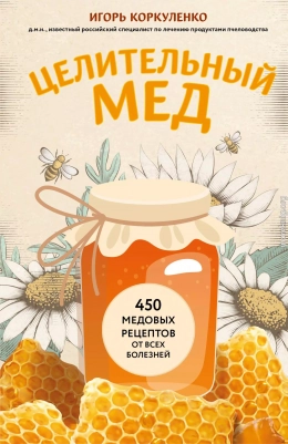 Целительный мед. 450 медовых рецептов от всех болезней
