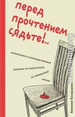 Перед прочтением сядьте!.. Остроумные и непосредственные рассказы из нешуточной, но прекрасной жизни