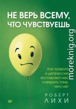 Не верь всему, что чувствуешь. Как тревога и депрессия заставляют нас поверить тому, чего нет