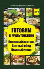 Готовим в мультиварке. Полезный завтрак. Сытный обед. Вкусный ужин