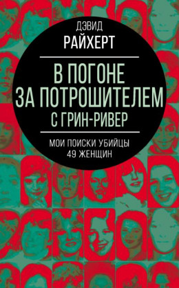 В погоне за потрошителем с Грин-Ривер. Мои поиски убийцы 49 женщин